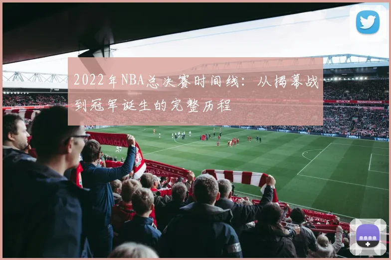 2022年NBA总决赛时间线：从揭幕战到冠军诞生的完整历程
