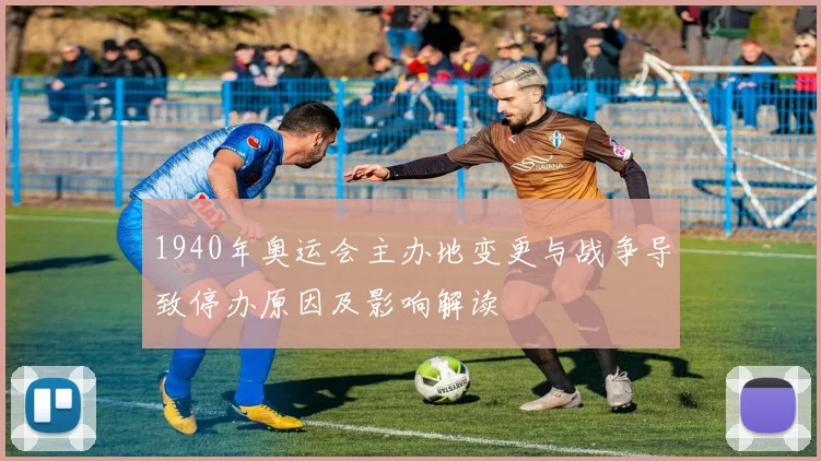 1940年奥运会主办地变更与战争导致停办原因及影响解读