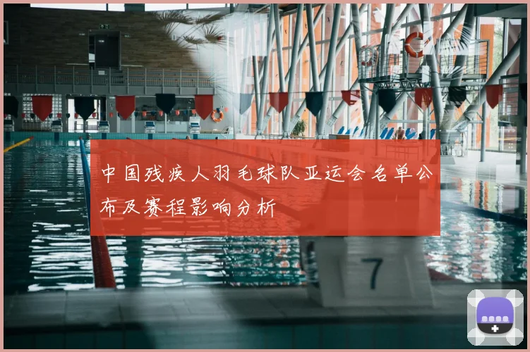 中国残疾人羽毛球队亚运会名单公布及赛程影响分析