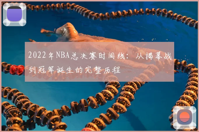 2022年NBA总决赛时间线：从揭幕战到冠军诞生的完整历程