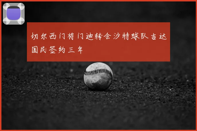 切尔西门将门迪转会沙特球队吉达国民签约三年