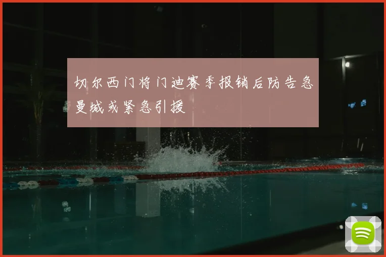 切尔西门将门迪赛季报销后防告急曼城或紧急引援