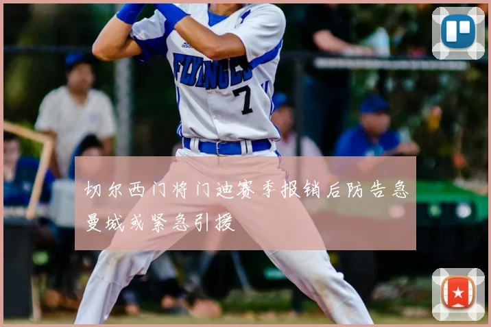 切尔西门将门迪赛季报销后防告急曼城或紧急引援