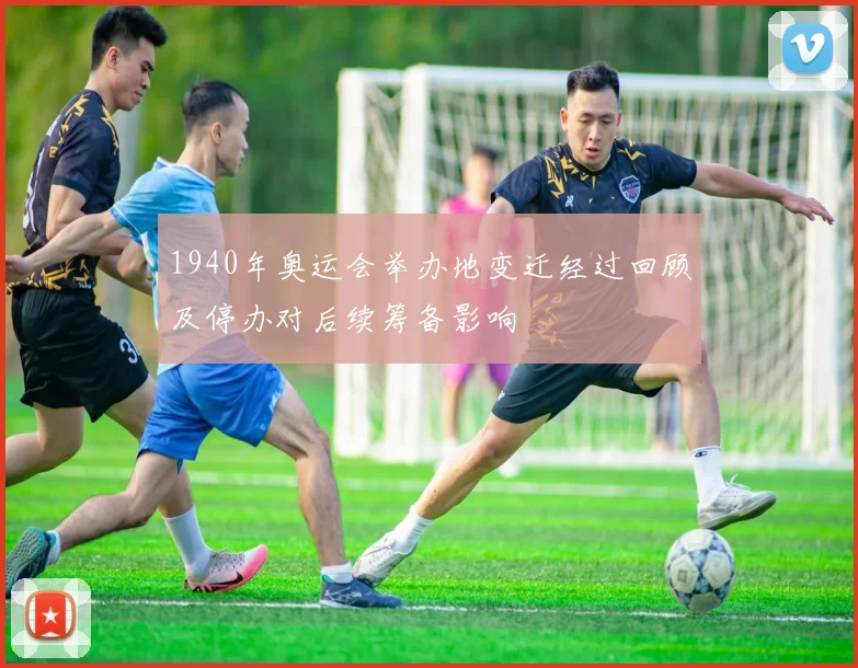 1940年奥运会举办地变迁经过回顾及停办对后续筹备影响