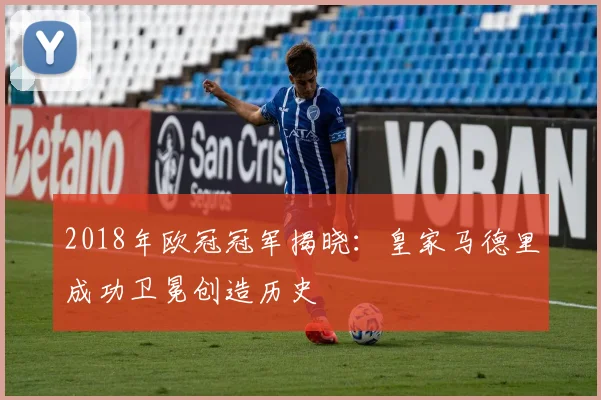 2018年欧冠冠军揭晓：皇家马德里成功卫冕创造历史