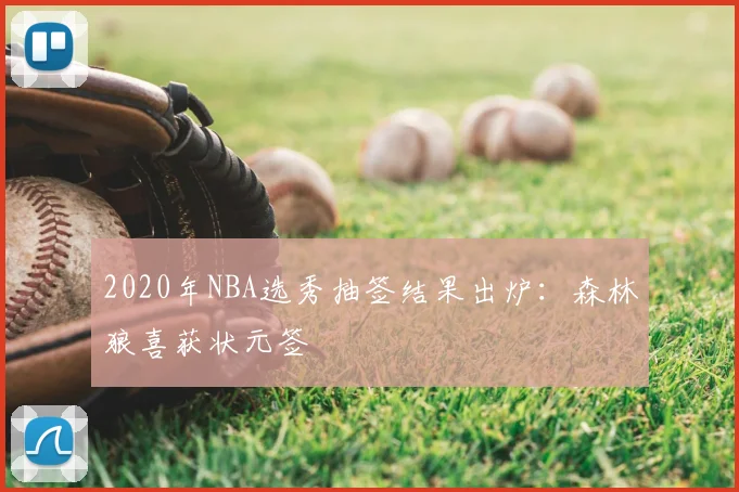 2020年NBA选秀抽签结果出炉：森林狼喜获状元签