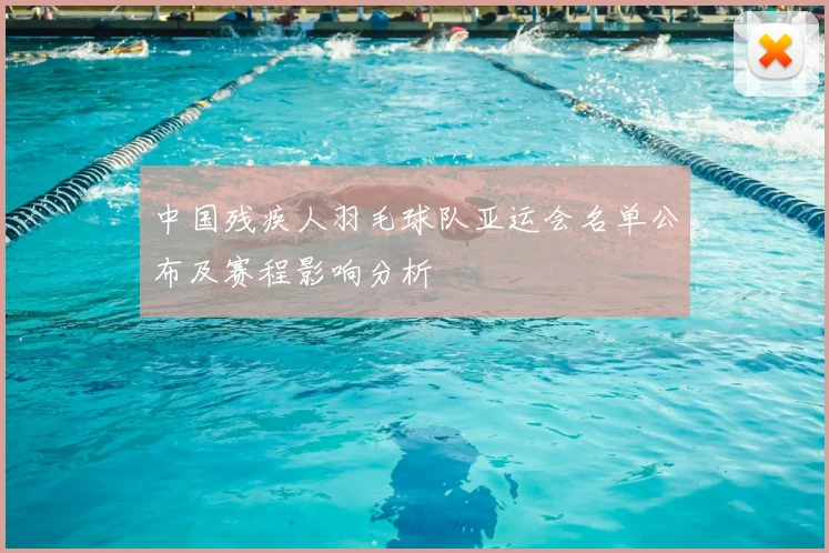 中国残疾人羽毛球队亚运会名单公布及赛程影响分析