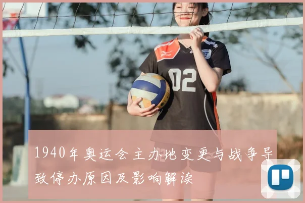 1940年奥运会主办地变更与战争导致停办原因及影响解读