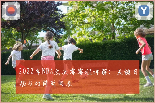 2022年NBA总决赛赛程详解：关键日期与对阵时间表